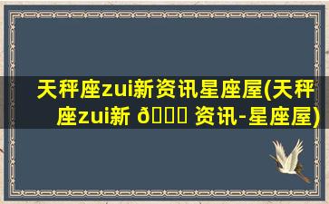 天秤座zui
新资讯星座屋(天秤座zui
新 🐋 资讯-星座屋)